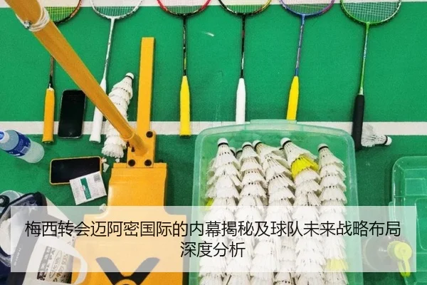 梅西转会迈阿密国际的内幕揭秘及球队未来战略布局深度分析